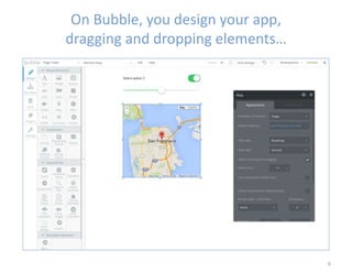 On Bubble, you design your app,
dragging and dropping elements…
6
 
