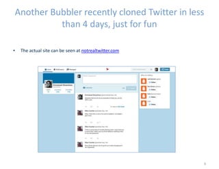 Another Bubbler recently cloned Twitter in less
than 4 days, just for fun
• The actual site can be seen at notrealtwitter.com
9
 