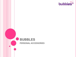 BUBBLES  PERSONAL ACCESSORIES 