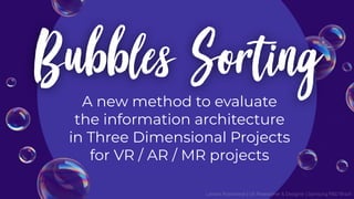 Bubbles Sorting
Lariane Rossanese | UX Researcher & Designer | Samsung R&D Brazil
A new method to evaluate
the information architecture
in Three Dimensional Projects
for VR / AR / MR projects
 