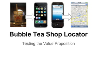 Bubble Tea Shop Locator
   Testing the Value Proposition
 