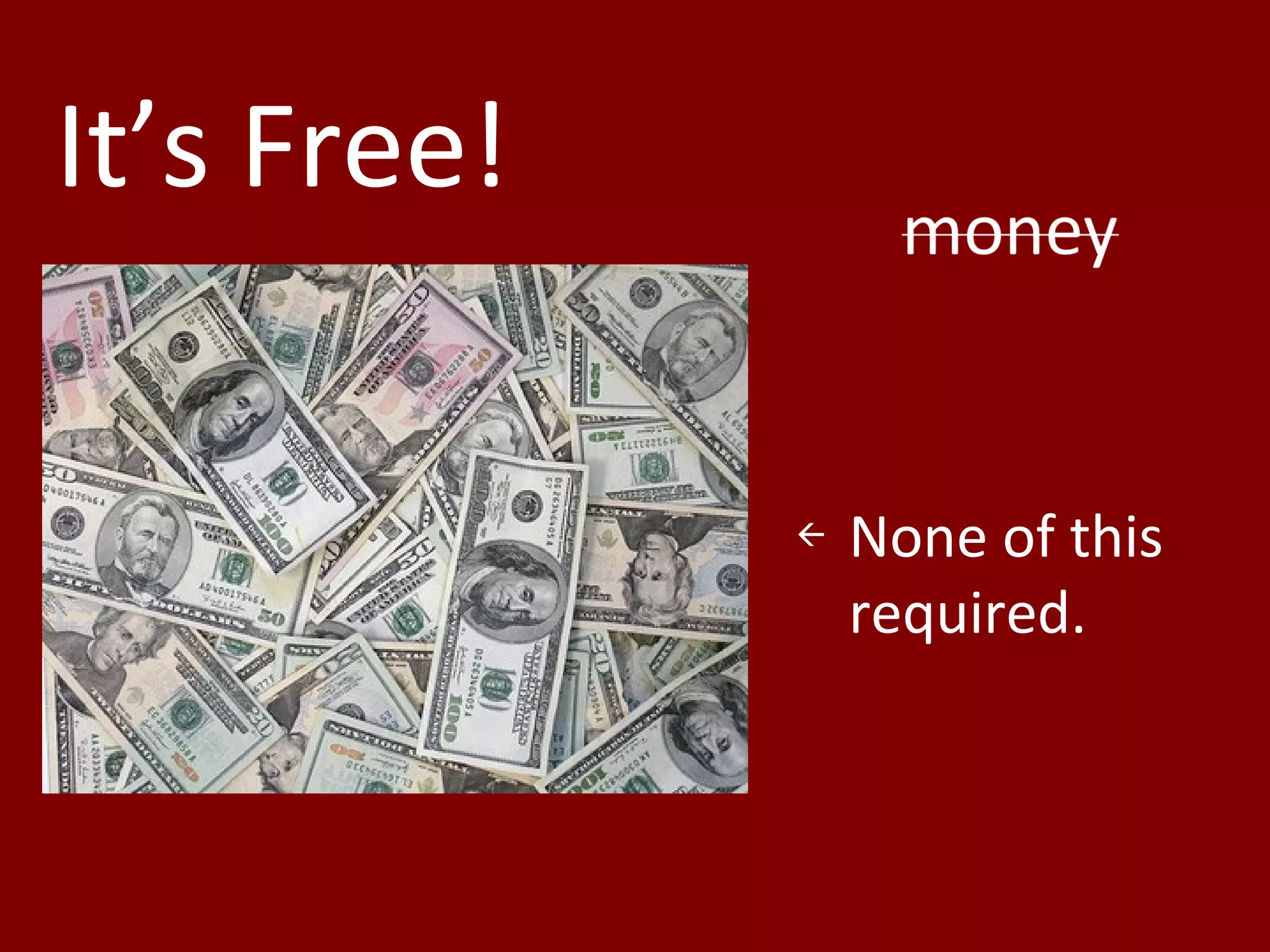 It’s Free!
None of this
required.
