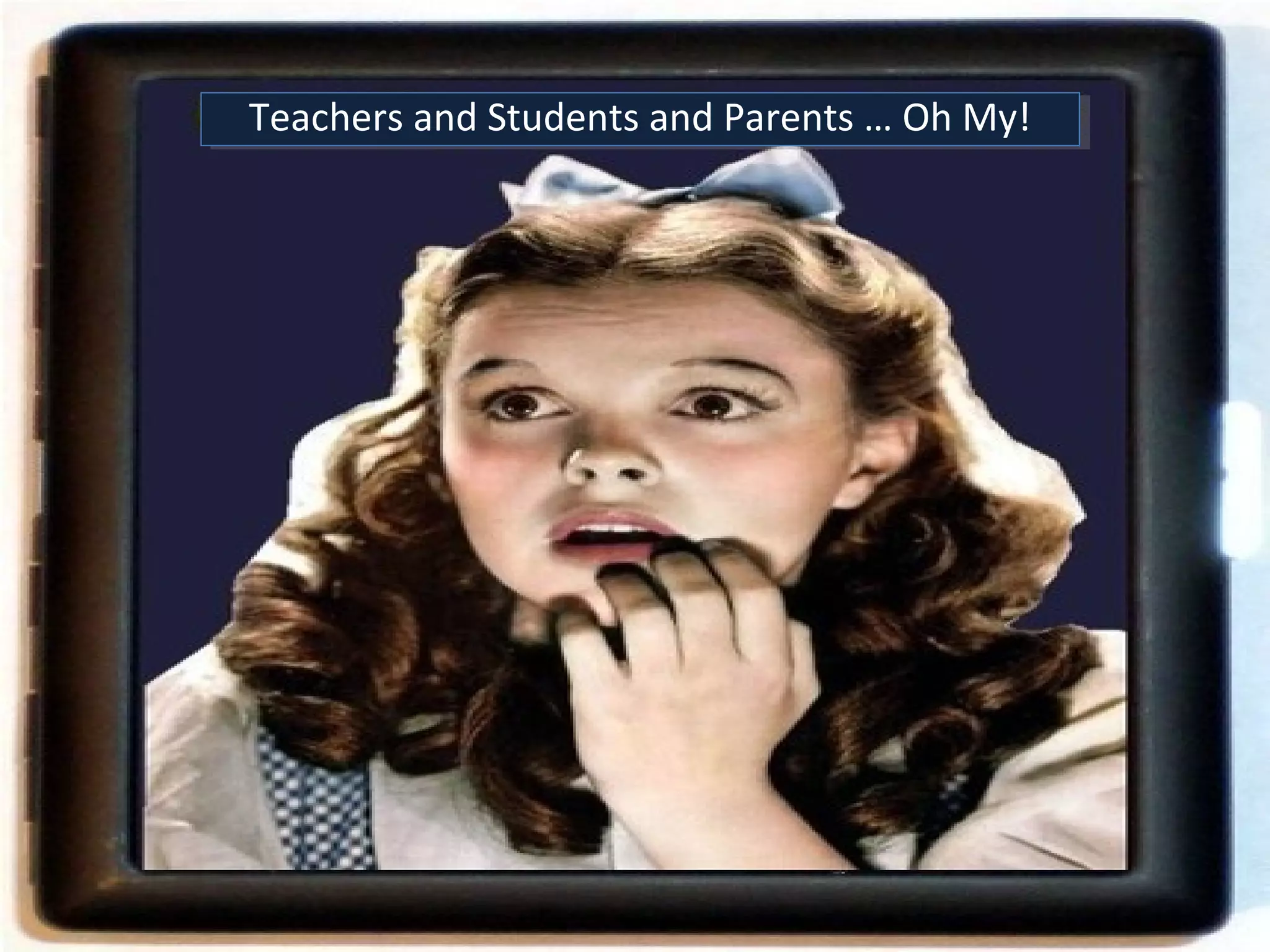 Teachers and Students and Parents … Oh My!