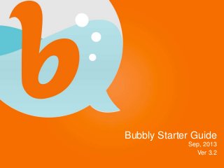 Bubbly Starter Guide
Sep, 2013
Ver 3.2
 