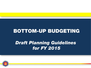 BOTTOM-UP BUDGETING
Draft Planning Guidelines
for FY 2015
 