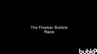 The Flowbar Bubble  Race 