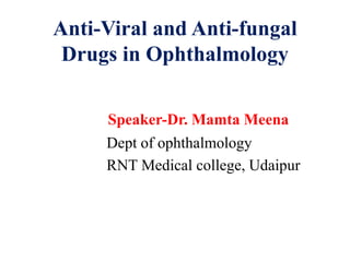 Anti-Viral and Anti-fungal
Drugs in Ophthalmology
Speaker-Dr. Mamta Meena
Dept of ophthalmology
RNT Medical college, Udaipur
 