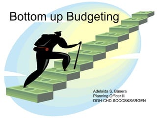 Bottom up Budgeting
Bottom-up Budgeting

Adelaida S. Basera
Planning Officer III
DOH-CHD SOCCSKSARGEN

 
