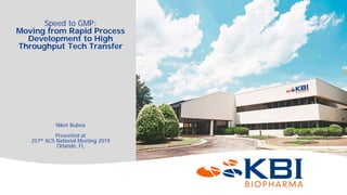Confidential
Speed to GMP:
Moving from Rapid Process
Development to High
Throughput Tech Transfer
Niket Bubna
Presented at
257th ACS National Meeting 2019
Orlando, FL
 