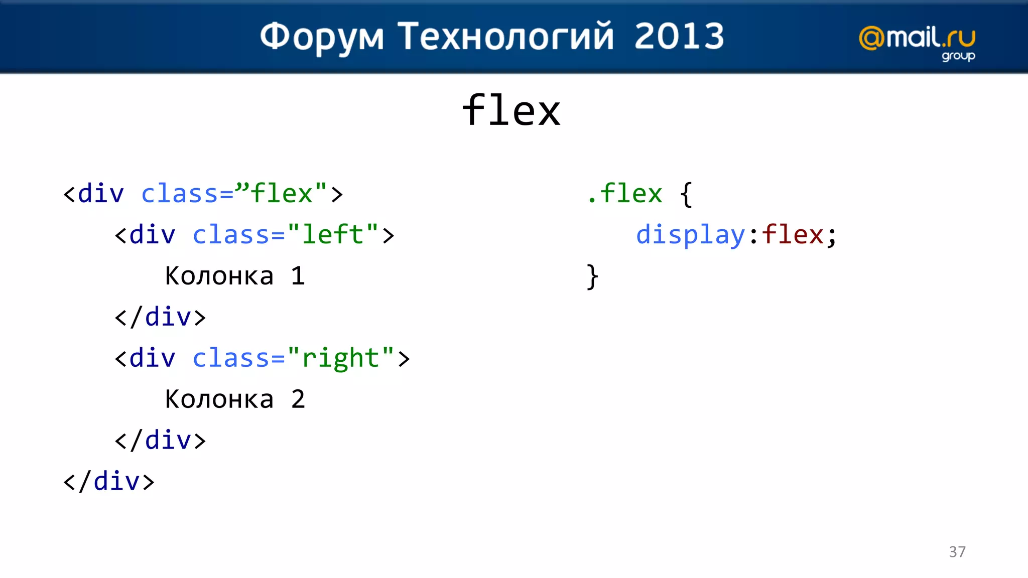 flex
<div class=”flex">              .flex {
   <div class="left">              display:flex;
       Колонка 1                }
   </div>
   <div class="right">
       Колонка 2
   </div>
</div>

                                                   37
 