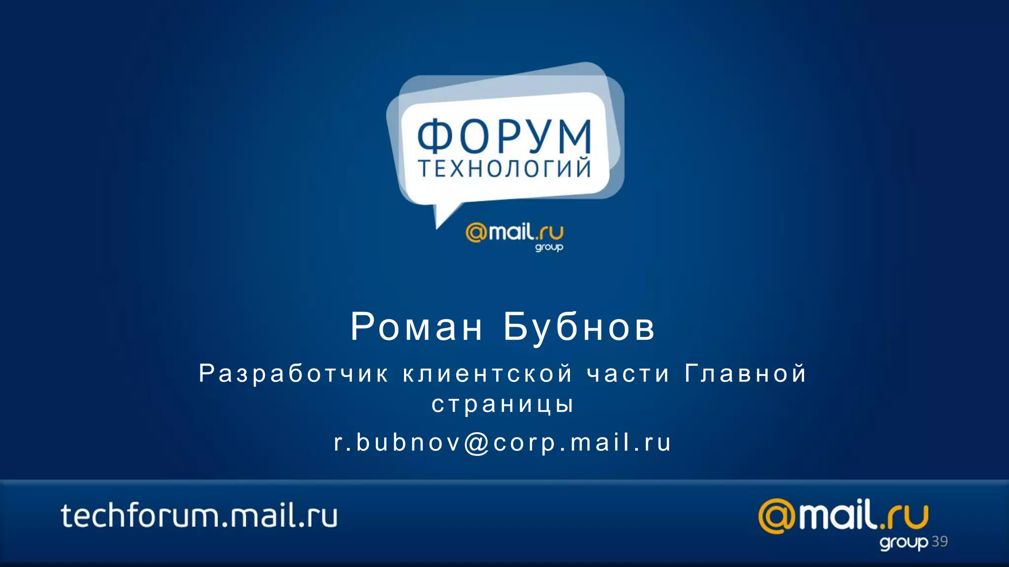 Ро м а н Бу б н о в
Ра з р а б от ч и к к л и е н т с к о й ч а с т и Гл а в н о й
                       страницы
             r. b u b n o v @ c o r p . m a i l . r u


                                                                 39
 