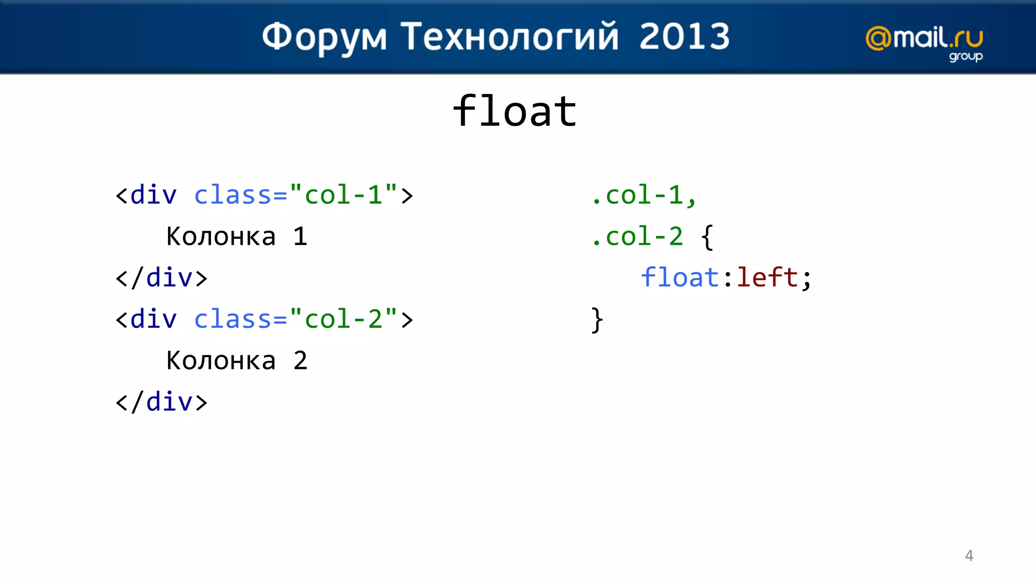 float
<div class="col-1">           .col-1,
   Колонка 1                  .col-2 {
</div>                           float:left;
<div class="col-2">           }
   Колонка 2
</div>




                                               4
 