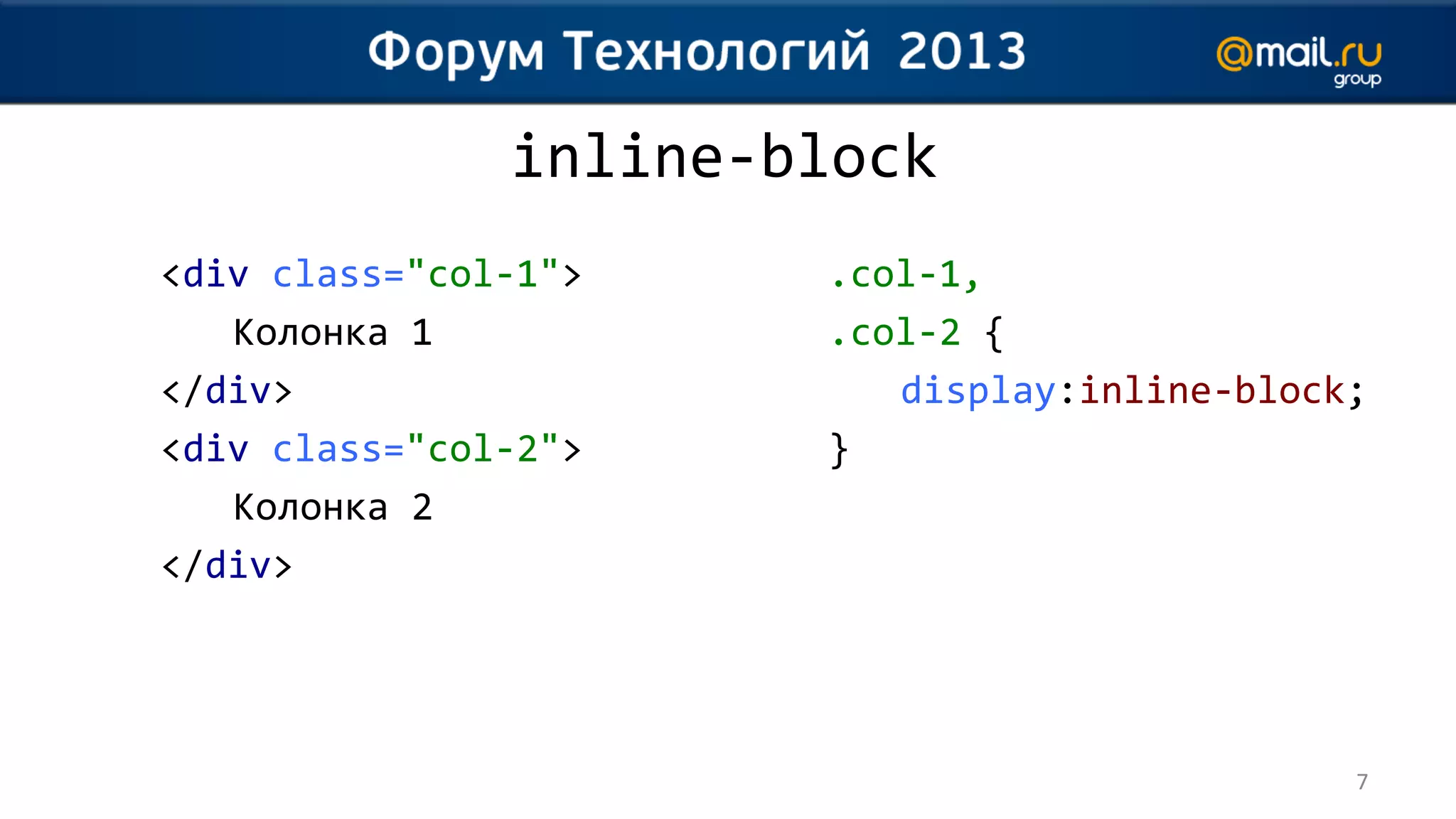 inline-block
<div class="col-1">    .col-1,
   Колонка 1           .col-2 {
</div>                    display:inline-block;
<div class="col-2">    }
   Колонка 2
</div>




                                              7
 