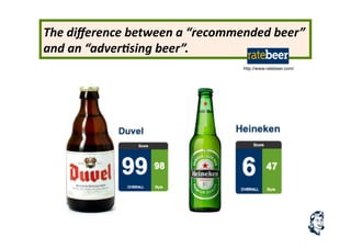 The	
  diﬀerence	
  between	
  a	
  “recommended	
  beer”	
  
and	
  an	
  “adver.sing	
  beer”.	
  
http://www.ratebeer.com/
 