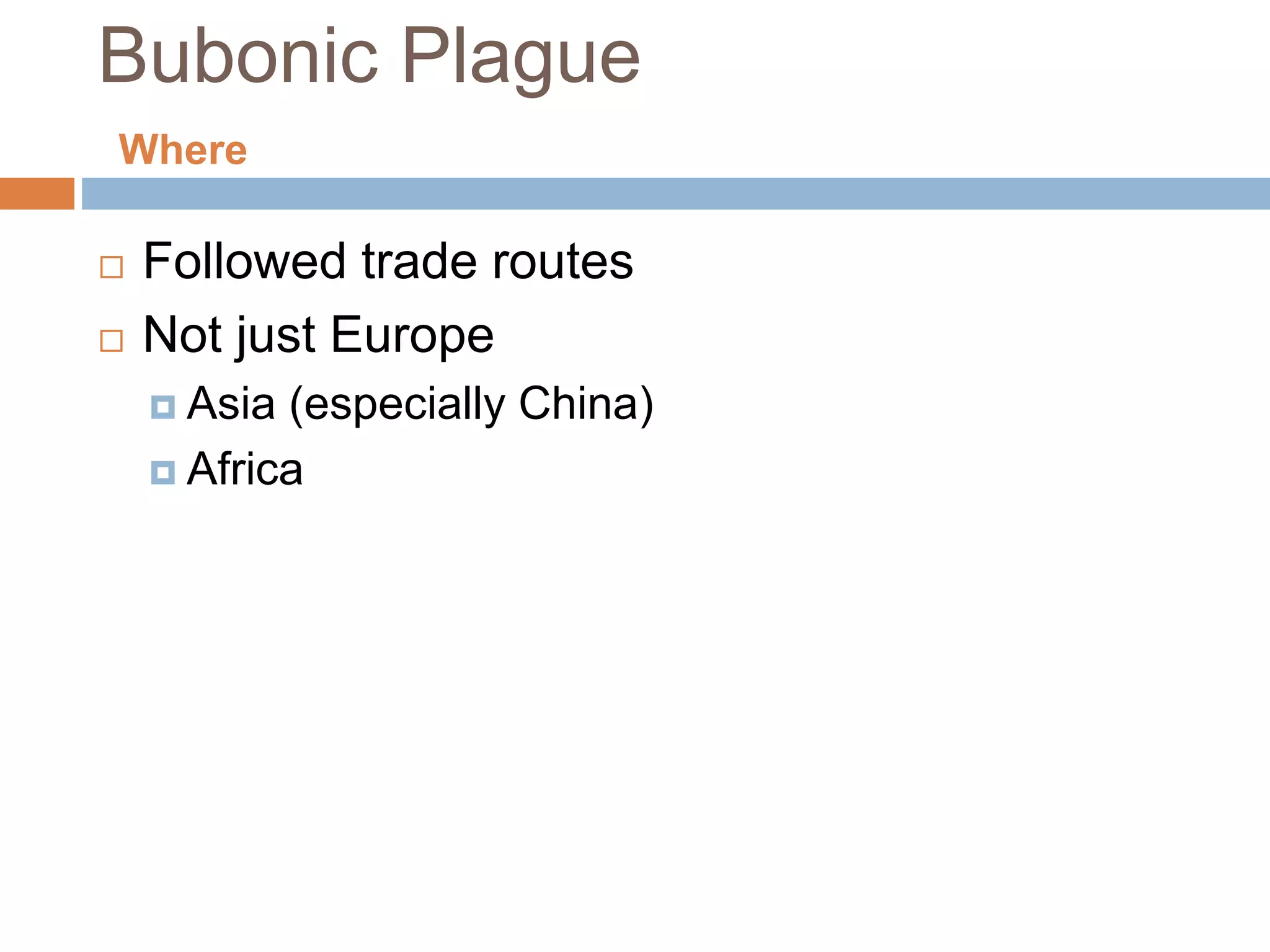 Bubonic Plague
 Followed trade routes
 Not just Europe
 Asia (especially China)
 Africa
Where
 