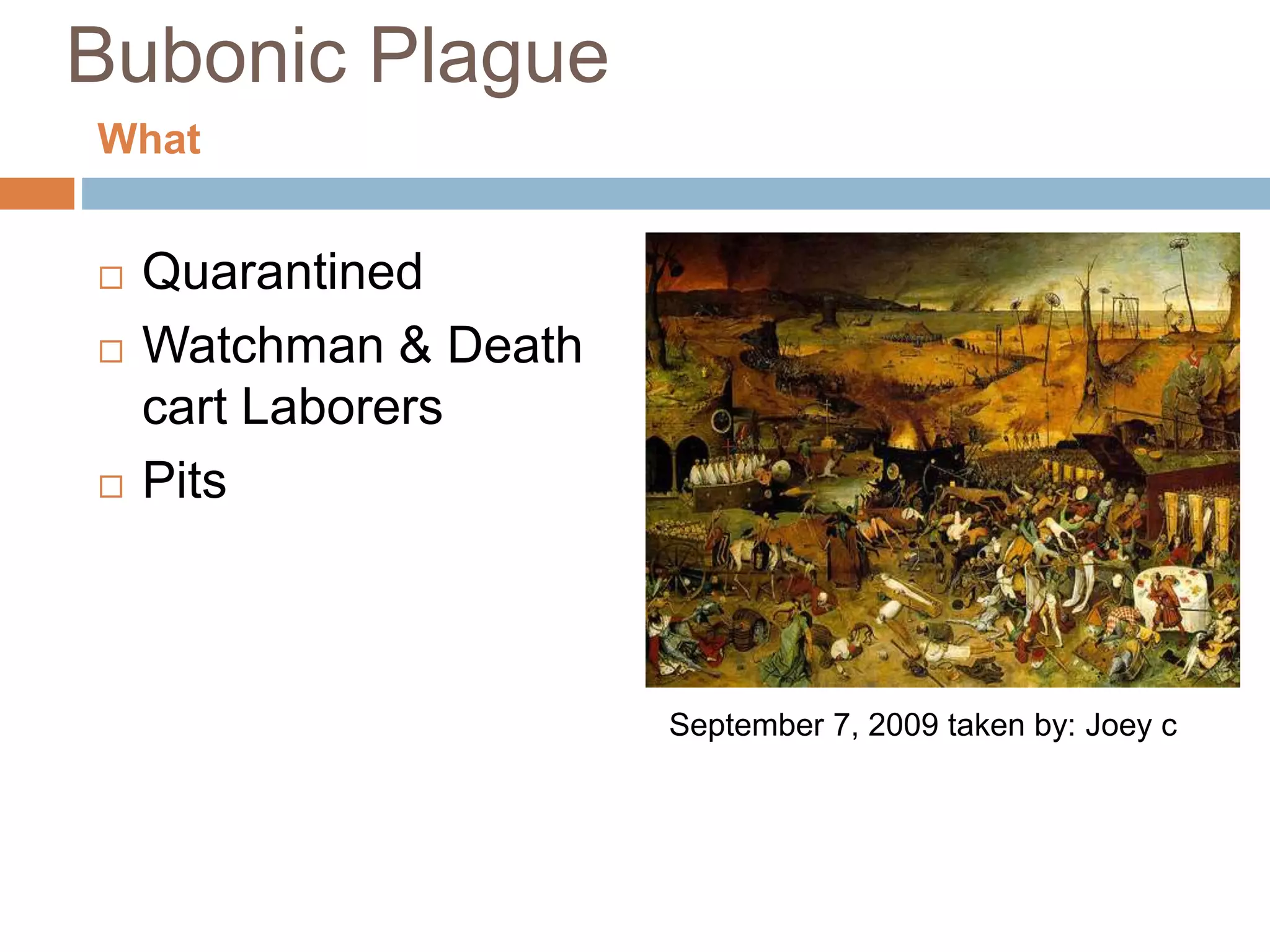 Bubonic Plague
 Quarantined
 Watchman & Death
cart Laborers
 Pits
September 7, 2009 taken by: Joey c
What
 