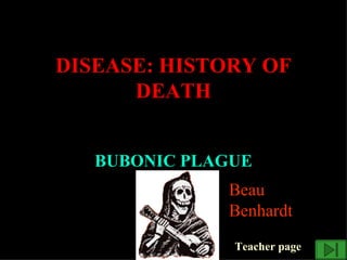 DISEASE: HISTORY OF
      DEATH


   BUBONIC PLAGUE
              Beau
              Benhardt
               Teacher page
 