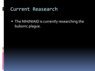 Current Reasearch
 The NIH/NIAID is currently researching the
bubonic plague.
 