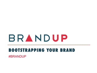 BOOTSTRAPPING YOUR BRAND
#BRANDUP
 