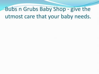 Bubs n Grubs Baby Shop - give the
utmost care that your baby needs.
 