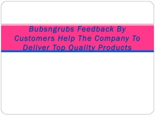 Bubsngrubs Feedback By Customers Help The Company To Deliver Top Quality Products 