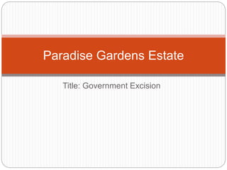 Title: Government Excision
Paradise Gardens Estate
 