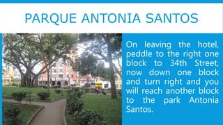 PARQUE ANTONIA SANTOS
On leaving the hotel,
peddle to the right one
block to 34th Street,
now down one block
and turn right and you
will reach another block
to the park Antonia
Santos.
 