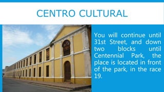 CENTRO CULTURAL
You will continue until
31st Street, and down
two blocks until
Centennial Park, the
place is located in front
of the park, in the race
19.
 