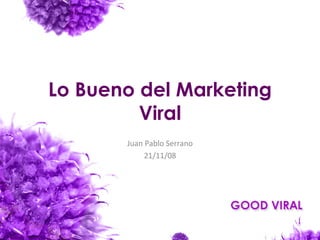 Lo Bueno del Marketing Viral Juan Pablo Serrano 21/11/08 