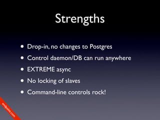 Strengths

             • Drop-in, no changes to Postgres
             • Control daemon/DB can run anywhere
             • EXTREME async
             • No locking of slaves
             • Command-line controls rock!
en
dp
 oi
     nt
        .c
       om
 