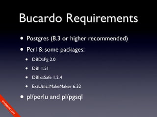Bucardo Requirements
             • Postgres (8.3 or higher recommended)
             • Perl & some packages:
              •   DBD::Pg 2.0

              •   DBI 1.51

              •   DBIx::Safe 1.2.4

              •   ExtUtils::MakeMaker 6.32

             • pl/perlu and pl/pgsql
en
dp
 oi
     nt
        .c
       om
 