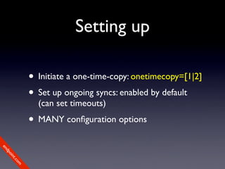 Setting up

             • Initiate a one-time-copy: onetimecopy=[1|2]
             • Set up ongoing syncs: enabled by default
               (can set timeouts)
             • MANY conﬁguration options
en
dp
 oi
     nt
        .c
       om
 
