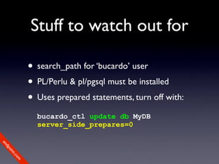Stuff to watch out for

             • search_path for ‘bucardo’ user
             • PL/Perlu & pl/pgsql must be installed
             • Uses prepared statements, turn off with:
               bucardo_ctl update db MyDB
               server_side_prepares=0
en
dp
 oi
     nt
        .c
       om
 