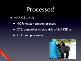 Processes!
             • MCP, CTL, KID
              • MCP: master control process
              • CTL: controller (track, kick off/kill KIDs)
              • KID: sync processes
en
dp
 oi
     nt
        .c
       om
 