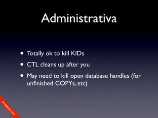 Administrativa

             • Totally ok to kill KIDs
             • CTL cleans up after you
             • May need to kill open database handles (for
               unﬁnished COPYs, etc)
en
dp
 oi
     nt
        .c
       om
 