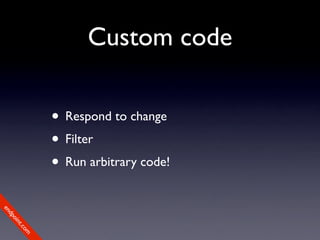 Custom code

             • Respond to change
             • Filter
             • Run arbitrary code!
en
dp
 oi
     nt
        .c
       om
 