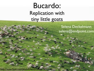 Bucardo:
                            Replication with
                            tiny little goats
                                             Selena Deckelmann
                                            selena@endpoint.com
en
 dp
  oi
     nt
        .c
       om




http://www.ﬂickr.com/photos/kevincollins/
 