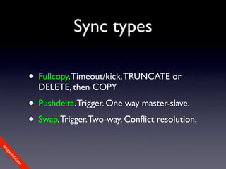 Sync types

             • Fullcopy. Timeout/kick. TRUNCATE or
               DELETE, then COPY
             • Pushdelta. ...