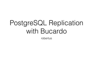 PostgreSQL Replication
with Bucardo
robertus
 