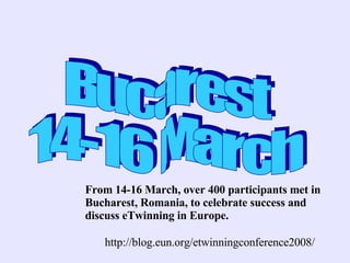 From 14-16 March, over 400 participants met in
Bucharest, Romania, to celebrate success and
discuss eTwinning in Europe.

   http://blog.eun.org/etwinningconference2008/
 