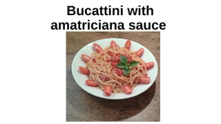 Bucattini with
amatriciana sauce
 