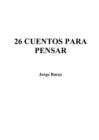 26 CUENTOS PARA
     PENSAR

     Jorge Bucay
 