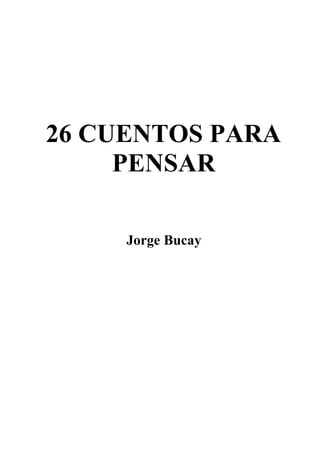 26 CUENTOS PARA
PENSAR
Jorge Bucay
 