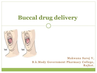 Makwana Saroj V,
B.k.Mody Government Pharmacy College,
Rajkot.
Buccal drug delivery
 