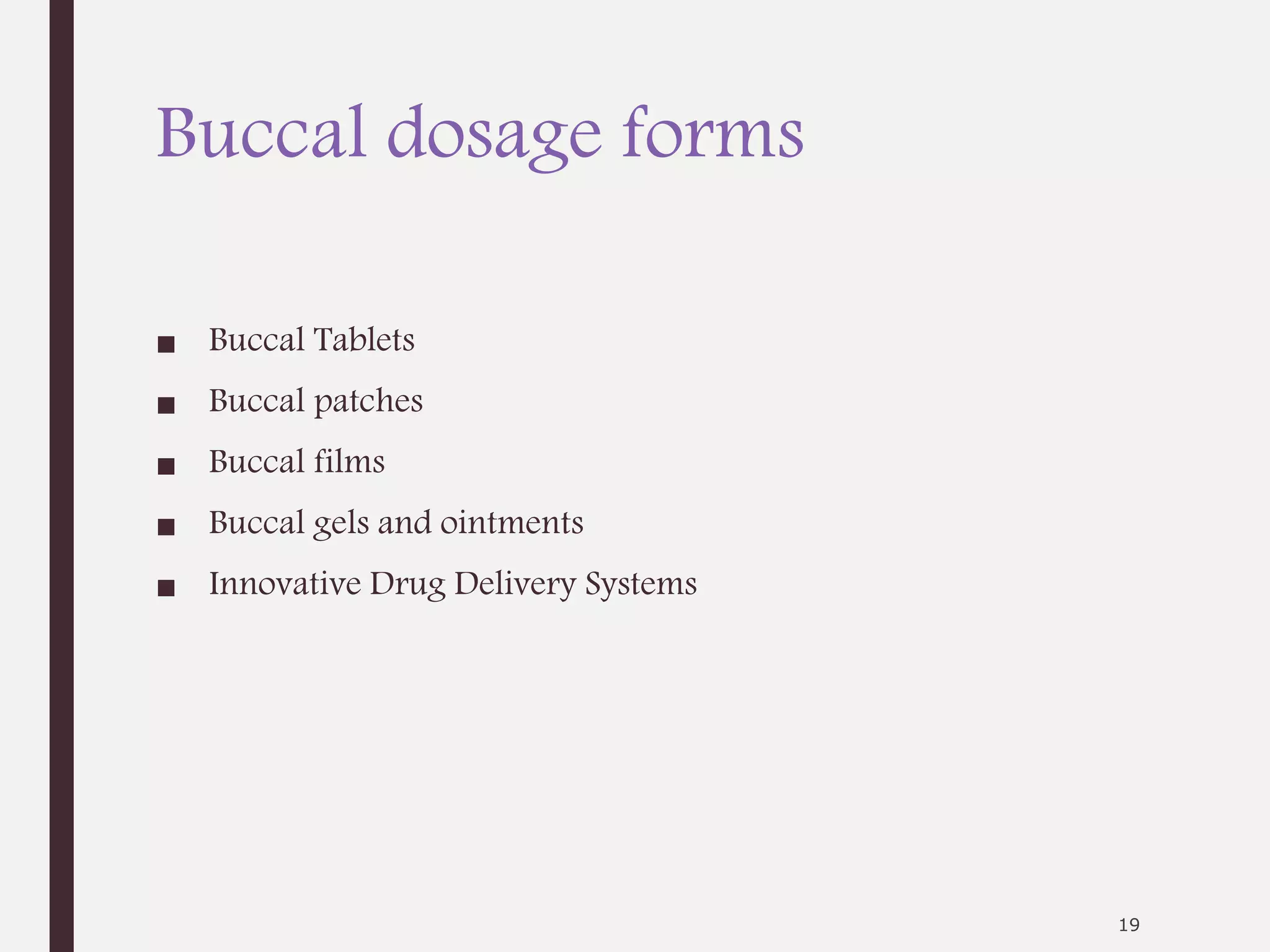 Buccal dosage forms
■ Buccal Tablets
■ Buccal patches
■ Buccal films
■ Buccal gels and ointments
■ Innovative Drug Delivery Systems
19
 