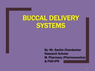 BUCCAL DELIVERY
SYSTEMS
1
By- Mr. Sachin Chandankar
Research Scholar
M. Pharmacy (Pharmaceutics)
& PGD-IPR
 