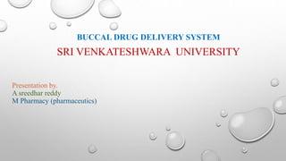 Presentation by.
A sreedhar reddy
M Pharmacy (pharmaceutics)
BUCCAL DRUG DELIVERY SYSTEM
SRI VENKATESHWARA UNIVERSITY
 
