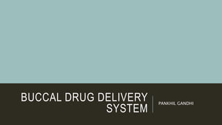 BUCCAL DRUG DELIVERY
SYSTEM
PANKHIL GANDHI
 
