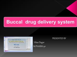 Buccal drug delivery system
PRESENTED BY
Vikas Dagar
M.PHARM 1yr
 
