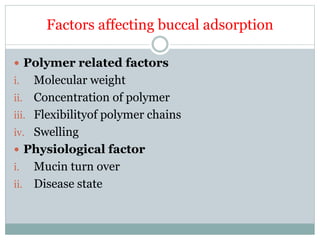 Factors affecting buccal adsorption
 Polymer related factors
i. Molecular weight
ii. Concentration of polymer
iii. Flexibilityof polymer chains
iv. Swelling
 Physiological factor
i. Mucin turn over
ii. Disease state
 